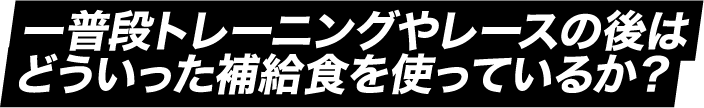 普段トレーニングやレースの後はどういった補給食を使っているか?