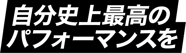 自分史上最高のパフォーマンスを